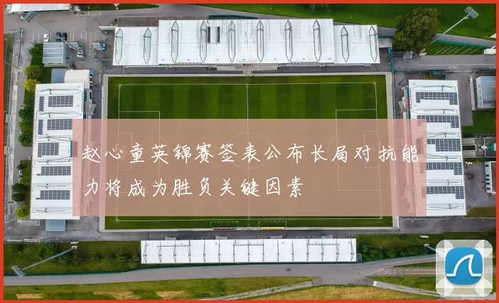 赵心童英锦赛签表公布长局对抗能力将成为胜负关键因素