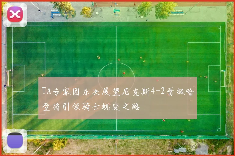 TA专家团东决展望尼克斯4-2晋级哈登将引领骑士蜕变之路