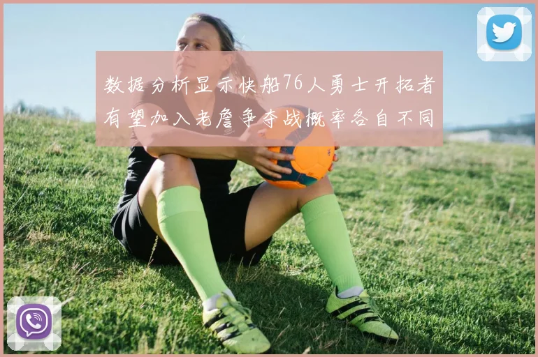 数据分析显示快船76人勇士开拓者有望加入老詹争夺战概率各自不同