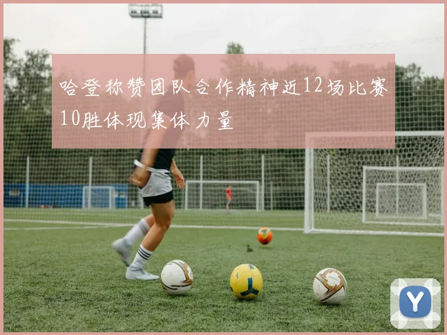 哈登称赞团队合作精神近12场比赛10胜体现集体力量