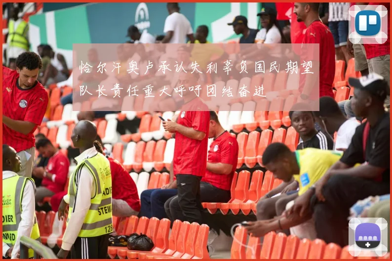 恰尔汗奥卢承认失利辜负国民期望队长责任重大呼吁团结奋进