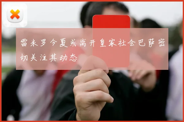 雷米罗今夏或离开皇家社会巴萨密切关注其动态